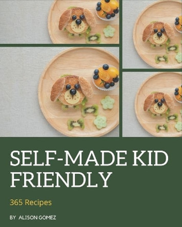 365 Self-made Kid Friendly Recipes: Keep Calm and Try Kid Friendly Cookbook by Alison Gomez 9798677483479