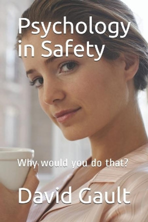 Psychology in Safety: Why would you do that? by David Gault 9798655624825