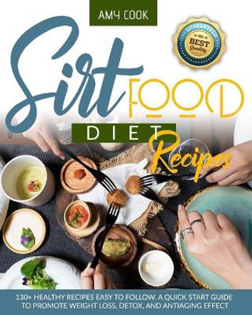 Sirtfood Diet Recipes: 130+ Healthy Recipes Easy to Follow. A Quick Start Guide to Promote Weight Loss, Detox, and Antiaging Effect by Amy Cook 9798655642270