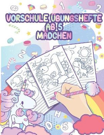 Vorschule UEbungshefte ab 5 Madchen: Vorschulblock und UEbungsblock fur den Kindergarten - Zahlen nachspuren - Einhorn Malbuch - Fit fur den Schuleintritt by Alexander Nguyen 9798655834859