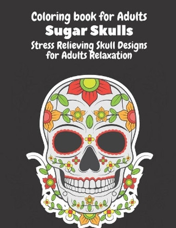Coloring Book for Adults: Sugar Skulls: Stress Relieving Skull Designs for Adults Relaxation- Dia de Los Muertos Books Sugar Skulls Art by Perry Long 9798655907492