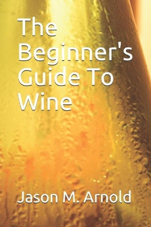 A Beginner's Guide To Wine by Wesley Adam Upchurch 9798656198578