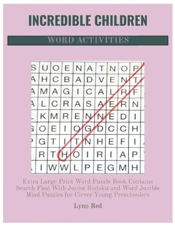 Incredible Children Word Activities: Extra Large Print Word Puzzle Book Contains Search Find With Junior Sudoku and Word Jumble Mind Puzzles for Clever Young Preschoolers by Lynn Red 9798666112281