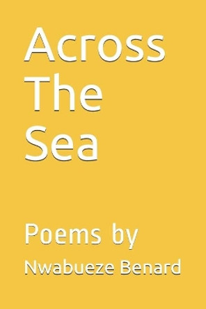 Across The Sea: Poems by by Nwabueze Benard 9798666947081