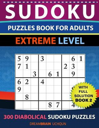 Sudoku Puzzles book for adults: 300 Diabolical Puzzles with full Solution for advanced Sudoku Solvers - EXTREME LEVEL (Book 2) by Dreambrain Uchqun 9798669728830