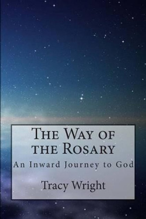 The Way of the Rosary: An Inward Journey to God by Tracy Wright 9781490449685