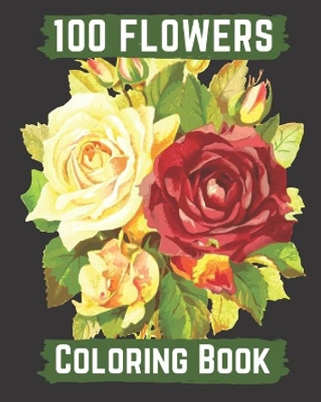100 flowers coloring book: An Adult Coloring Book with Bouquets, Wreaths, Swirls, Patterns, Decorations, Inspirational Designs, and Lovely Floral Designs for Relaxation by Hanily Books 9798671008098