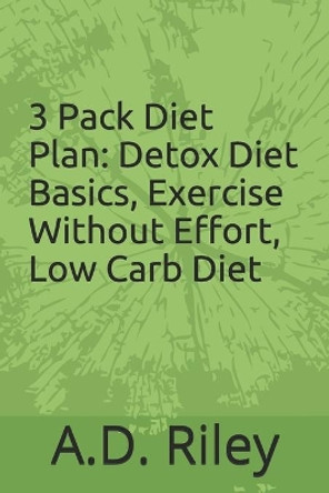 3 Pack Diet Plan: Detox Diet Basics, Exercise Without Effort, Low Carb Diet E-Book by A D Riley 9798671011418