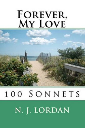 Forever, My Love: 100 Sonnets by N J Lordan 9781450529761