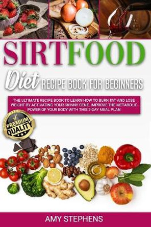Sirtfood Diet Recipe Book for Beginners: The ultimate recipe book to learn how to burn fat and lose weight by activating your skinny gene. Improve the metabolic power of your body with this 7-day meal plan by Amy Stephens 9798666864494