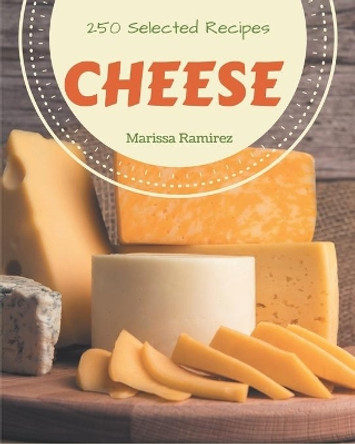 250 Selected Cheese Recipes: Cook it Yourself with Cheese Cookbook! by Marissa Ramirez 9798666944134