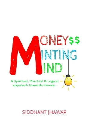 Money Minting Mind: Learn logical and practical approach towards attracting money. (Create money for yourself easily) by Siddhant Jhawar 9798669311117