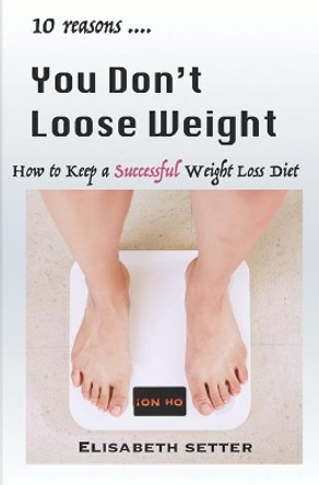 10 Reasons You Don't Loose Weight: How to Keep a Successful Weight Loss Diet by Elisabeth Setter 9798670158992