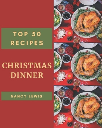 Top 50 Christmas Dinner Recipes: A Christmas Dinner Cookbook You Will Need by Nancy Lewis 9798677758157