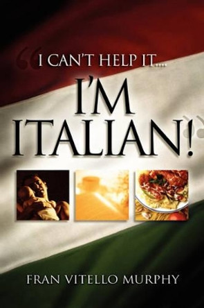 I Can't Help It..I'M ITALIAN! by Fran Vitello Murphy 9781600344893