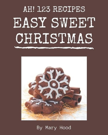 Ah! 123 Easy Sweet Christmas Recipes: A Timeless Easy Sweet Christmas Cookbook by Mary Hood 9798677824876