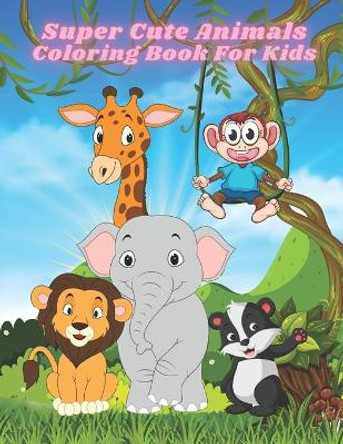 Super Cute Animals - Coloring Book For Kids: Coloring Book With Fun, Easy, And Relaxing Coloring Pages For Animal Lovers by Joanne Donnelly 9798673698570