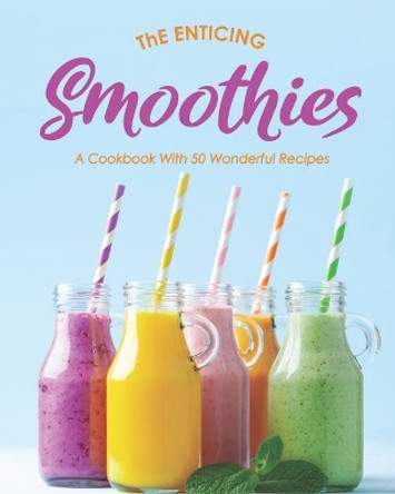 The Enticing Smoothies: A Cookbook With 50 Wonderful Recipes by Ivy Hope 9798674605652