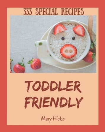 333 Special Toddler Friendly Recipes: Toddler Friendly Cookbook - Your Best Friend Forever by Mary Hicks 9798674956808