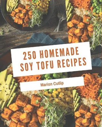 250 Homemade Soy Tofu Recipes: A Soy Tofu Cookbook You Will Need by Marion Cutlip 9798674962144