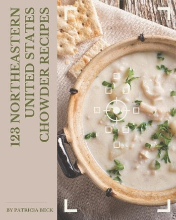 123 Northeastern United States Chowder Recipes: Keep Calm and Try Northeastern United States Chowder Cookbook by Patricia Beck 9798674966081