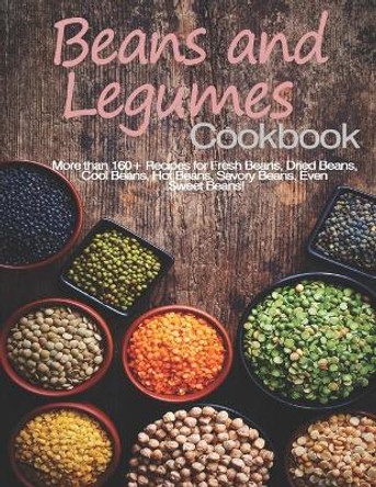 Beans and Legumes Cookbook: More than 160 Recipes for Fresh Beans, Dried Beans, Cool Beans, Hot Beans, Savory Beans, Even Sweet Beans! by John Stone 9798676172404