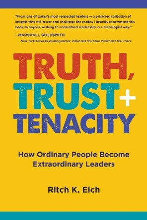 Truth, Trust + Tenacity: How Ordinary People Become Extraordinary Leaders by Ritch K Eich 9798680288290