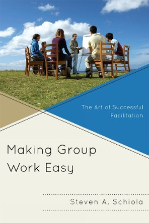 Making Group Work Easy: The Art of Successful Facilitation by Steven A. Schiola 9781607097754