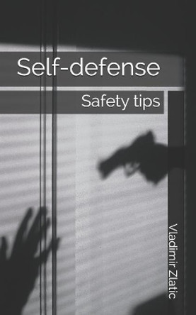 Self-defense: Safety tips by Vladimir Zlatic 9798721796999