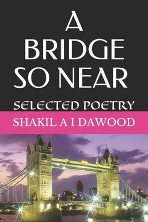 A Bridge So Near Selected Poetry by Shakil a I Dawood 9798682012145