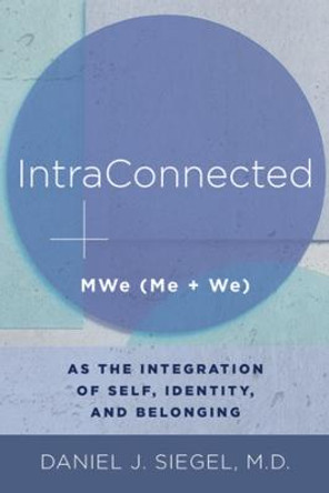 IntraConnected: MWe (Me + We) as the Integration of Self, Identity, and Belonging by Daniel J. Siegel