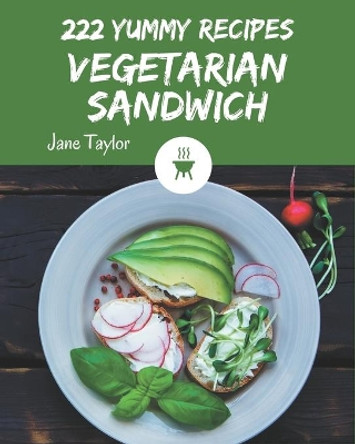 222 Yummy Vegetarian Sandwich Recipes: A Yummy Vegetarian Sandwich Cookbook that Novice can Cook by Jane Taylor 9798684429309