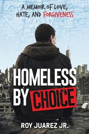 Homeless by Choice: A Memoir of Love, Hate, and Forgiveness by Roy Juarez Jr 9781732550704