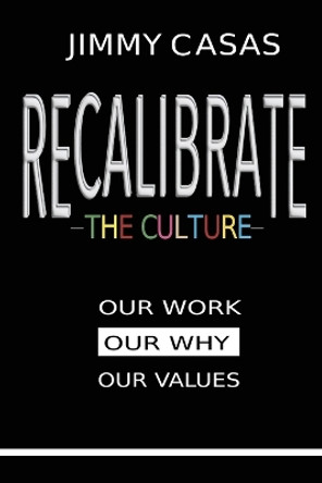 Recalibrate the Culture: Our Why...Our Work...Our Values: Our by Jimmy Casas 9798986069050