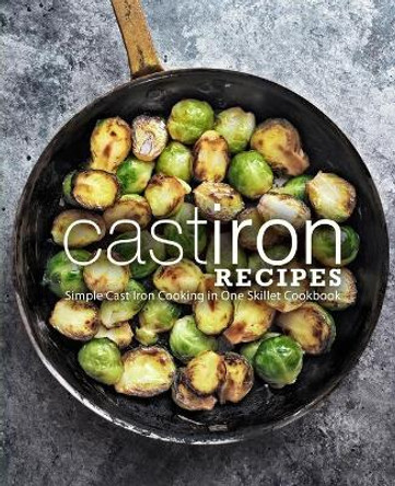 Cast Iron Recipes: Simple Cast Iron Cooking in One Skillet Cookbook by Booksumo Press 9798686298187