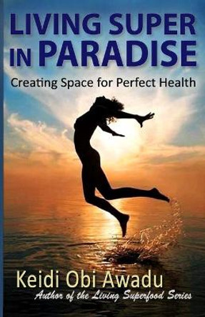 Living Super in Paradise: Creating Space for Perfect Health by Keidi Awadu 9798687322973