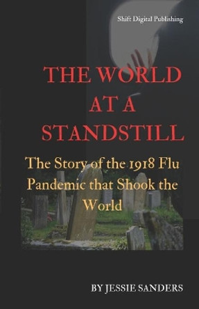 The World at a Standstill: The Story of the 1918 Flu Pandemic that Shook the World by Jessie Sanders 9798688287127