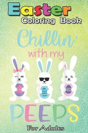 Easter Coloring Book For Adults: Chillin With My Peeps T Easter Bunny Candy Gift An Adult Easter Coloring Book For Teens & Adults - Great Gifts with Fun, Easy, and Relaxing by Bookcreators Jenny 9798709832787
