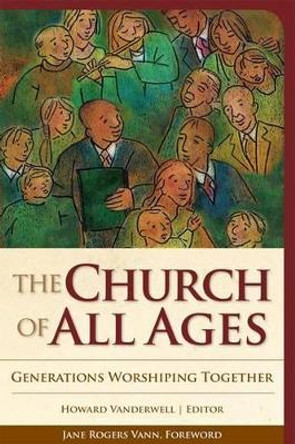 The Church of All Ages: Generations Worshiping Together by Howard A. Vanderwell 9781566993586