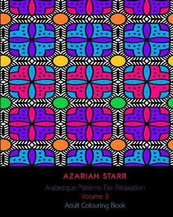 Arabesque Patterns For Relaxation Volume 3: Adult Colouring Book by Azariah Starr 9781715575601