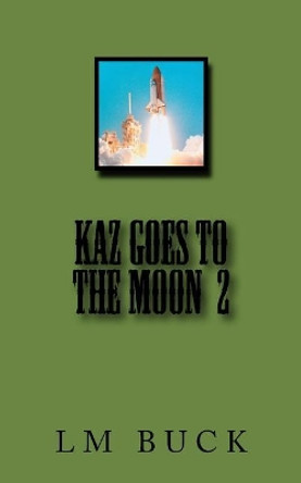 Kaz Goes to the Moon 2 by LM Buck 9781979498470