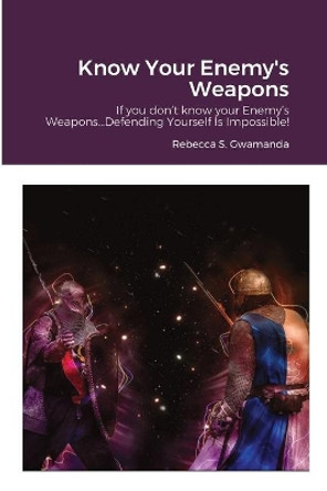 Know Your Enemy's Weapons: If you don't know your Enemy's Weapons...Defending Yourself Is Impossible! by Rebecca Gwamanda 9781716550904