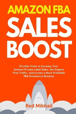 Amazon FBA Sales Boost: 33 Little Tricks to Increase Your Amazon Private Label Sales, Get Organic Free Traffic, and Create a More Profitable FBA Ecommerce Business by Red Mikhail 9781716561733