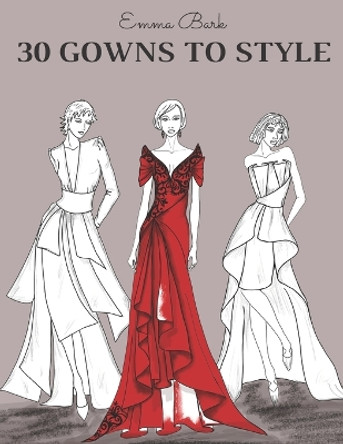 30 Gowns to Style: Design Your Fashion Style Workbook, for Adults, Kids and Teens. Wonderful Dresses Coloring Book. by Emma Bark 9798711463306