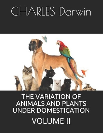 The Variation of Animals and Plants Under Domestication: Volume II by Charles Darwin 9798714604324