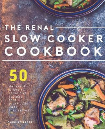 Renal Slow Cooker Cookbook: 50 Delicious & Hearty Renal Diet Recipes That Practically Cook Themselves by Carrillo Press 9781911364238