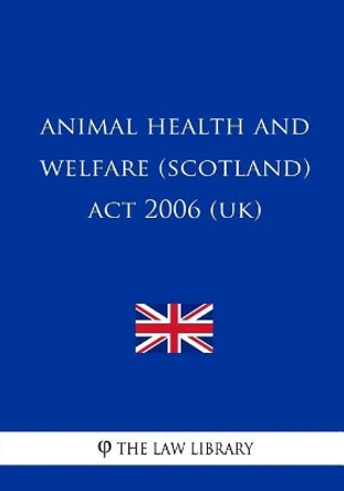 Animal Health and Welfare (Scotland) Act 2006 (UK) by The Law Library 9781717334909