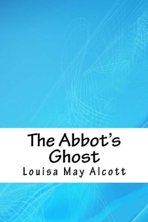 The Abbot's Ghost by Louisa May Alcott 9781717316370