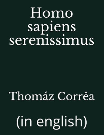 Homo sapiens serenissimus: (in english) by Thomáz Corrêa 9781718003668