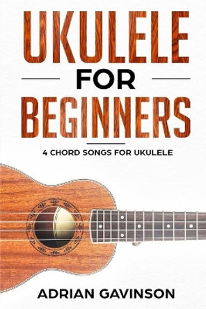 Ukulele For Beginners: 4 Chord Songs for Ukulele by Adrian Gavinson 9781718175167